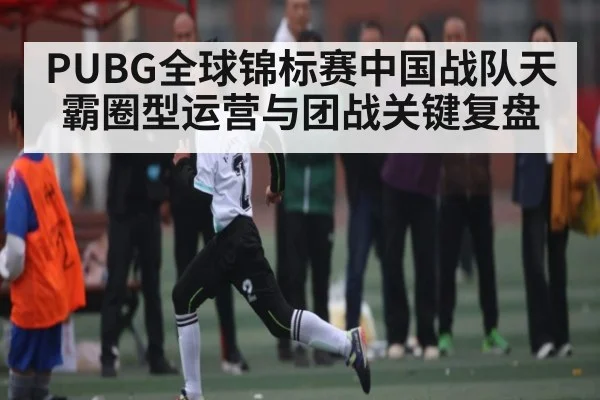 PUBG全球锦标赛中国战队天霸圈型运营与团战关键复盘