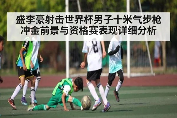盛李豪射击世界杯男子十米气步枪冲金前景与资格赛表现详细分析