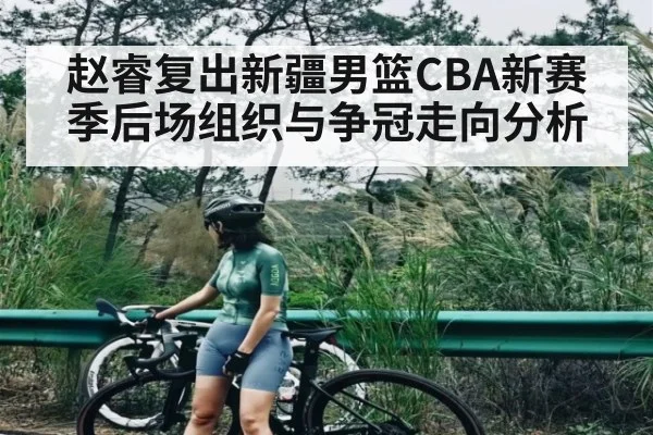 赵睿复出新疆男篮CBA新赛季后场组织与争冠走向分析